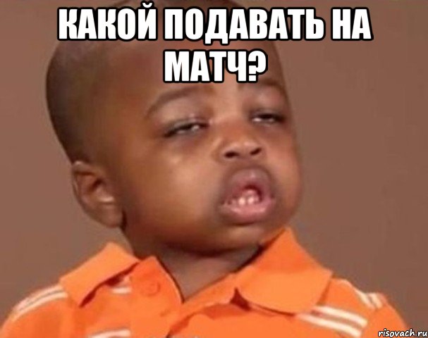 какой подавать на матч? , Мем  Какой пацан (негритенок)