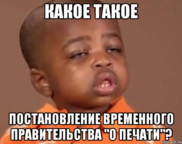 какое такое постановление временного правительства "о печати"?, Мем  Какой пацан (негритенок)