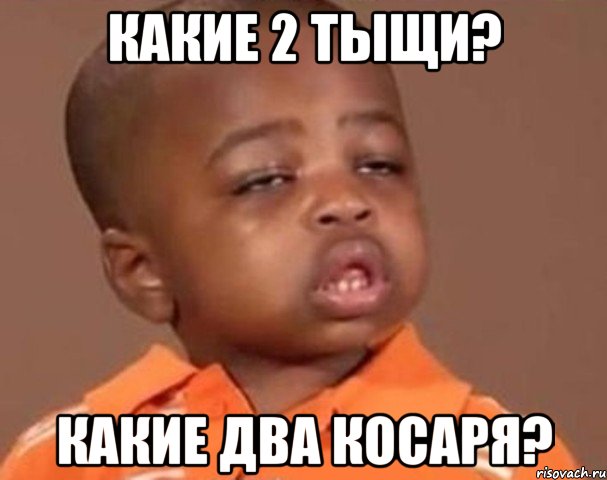 какие 2 тыщи? какие два косаря?, Мем  Какой пацан (негритенок)