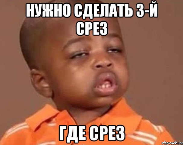 нужно сделать 3-й срез где срез, Мем  Какой пацан (негритенок)