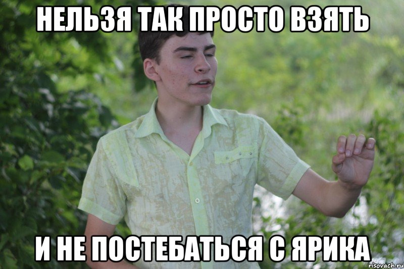 нельзя так просто взять и не постебаться с ярика, Мем какой-то хуй