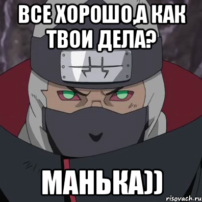 все хорошо,а как твои дела? манька)), Мем какузу