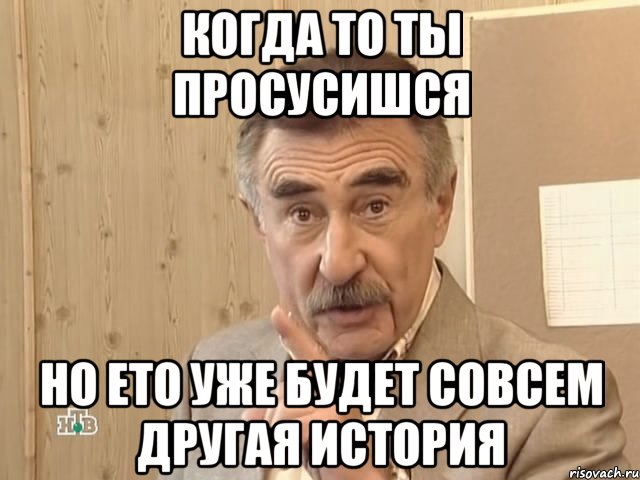 когда то ты просусишся но ето уже будет совсем другая история, Мем Каневский (Но это уже совсем другая история)