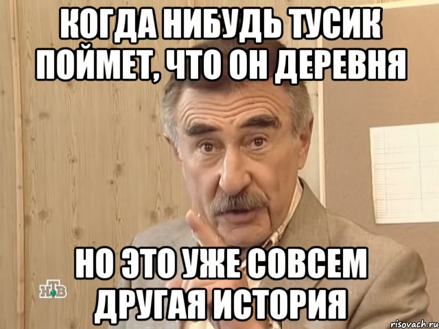 когда нибудь тусик поймет, что он деревня но это уже совсем другая история, Мем Каневский (Но это уже совсем другая история)