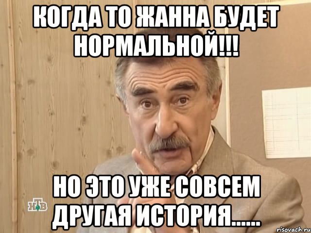 когда то жанна будет нормальной!!! но это уже совсем другая история......, Мем Каневский (Но это уже совсем другая история)