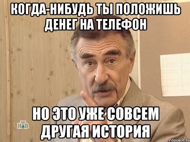 когда-нибудь ты положишь денег на телефон но это уже совсем другая история, Мем Каневский (Но это уже совсем другая история)