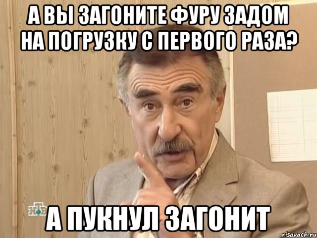 а вы загоните фуру задом на погрузку с первого раза? а пукнул загонит, Мем Каневский (Но это уже совсем другая история)