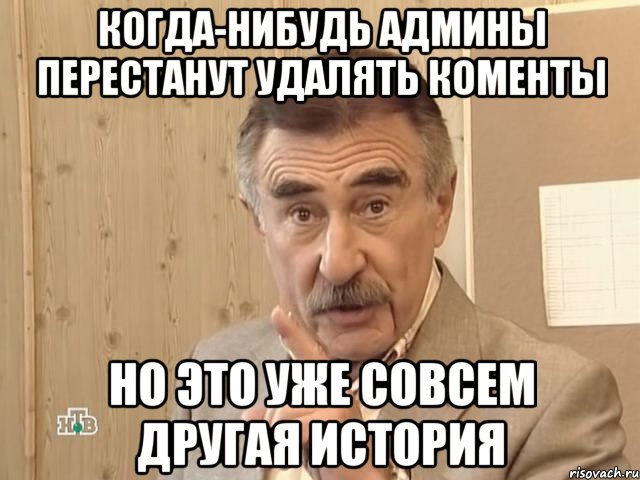 когда-нибудь админы перестанут удалять коменты но это уже совсем другая история, Мем Каневский (Но это уже совсем другая история)