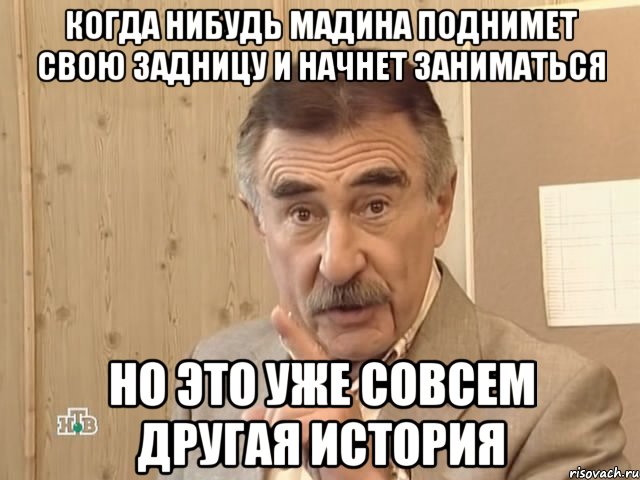 когда нибудь мадина поднимет свою задницу и начнет заниматься но это уже совсем другая история, Мем Каневский (Но это уже совсем другая история)