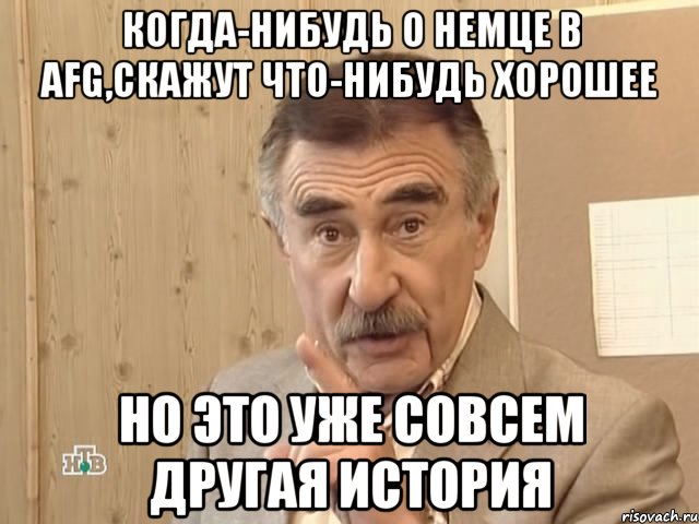 когда-нибудь о немце в afg,скажут что-нибудь хорошее но это уже совсем другая история, Мем Каневский (Но это уже совсем другая история)