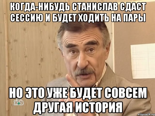 когда-нибудь станислав сдаст сессию и будет ходить на пары но это уже будет совсем другая история, Мем Каневский (Но это уже совсем другая история)