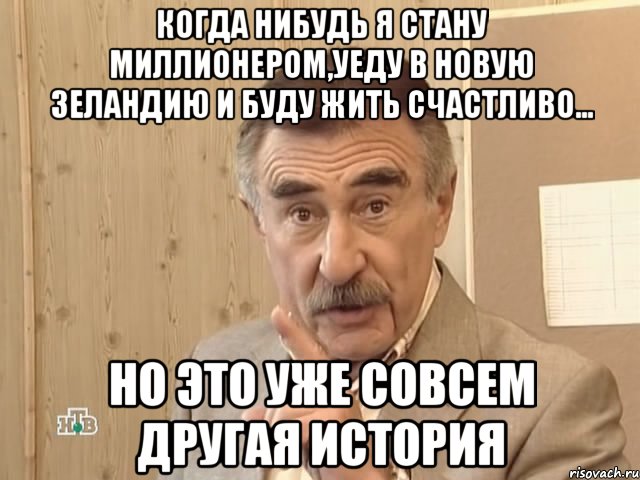 когда нибудь я стану миллионером,уеду в новую зеландию и буду жить счастливо... но это уже совсем другая история, Мем Каневский (Но это уже совсем другая история)