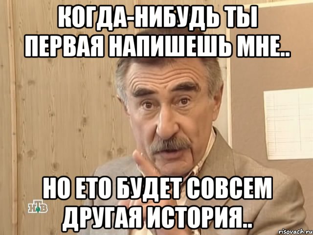 когда-нибудь ты первая напишешь мне.. но ето будет совсем другая история.., Мем Каневский (Но это уже совсем другая история)