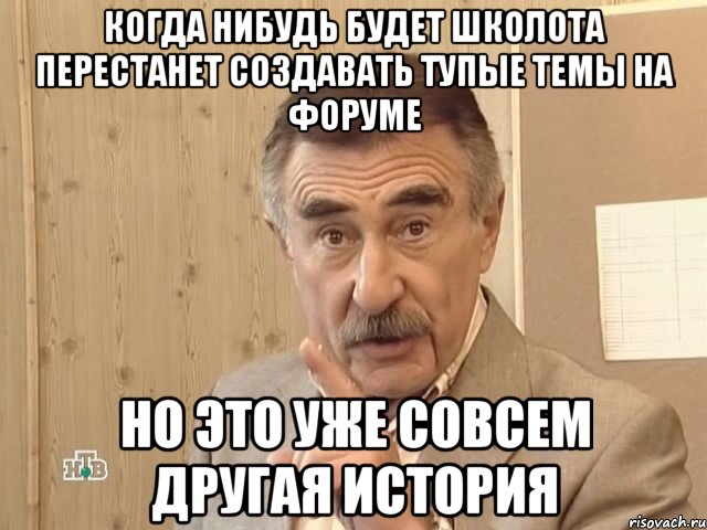 когда нибудь будет школота перестанет создавать тупые темы на форуме но это уже совсем другая история, Мем Каневский (Но это уже совсем другая история)