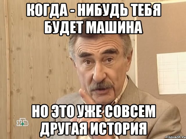 когда - нибудь тебя будет машина но это уже совсем другая история, Мем Каневский (Но это уже совсем другая история)