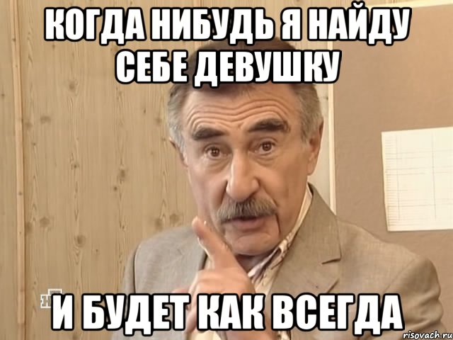 когда нибудь я найду себе девушку и будет как всегда, Мем Каневский (Но это уже совсем другая история)