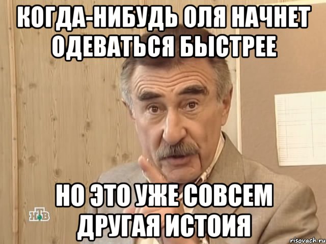 когда-нибудь оля начнет одеваться быстрее но это уже совсем другая истоия, Мем Каневский (Но это уже совсем другая история)