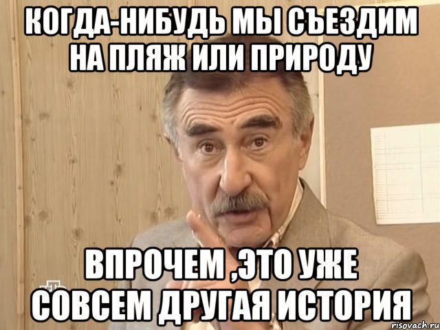 когда-нибудь мы съездим на пляж или природу впрочем ,это уже совсем другая история, Мем Каневский (Но это уже совсем другая история)