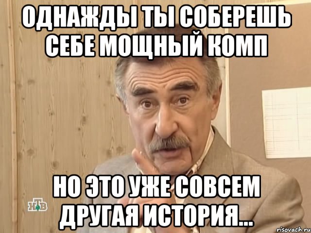 однажды ты соберешь себе мощный комп но это уже совсем другая история..., Мем Каневский (Но это уже совсем другая история)