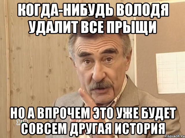 когда-нибудь володя удалит все прыщи но а впрочем это уже будет совсем другая история, Мем Каневский (Но это уже совсем другая история)