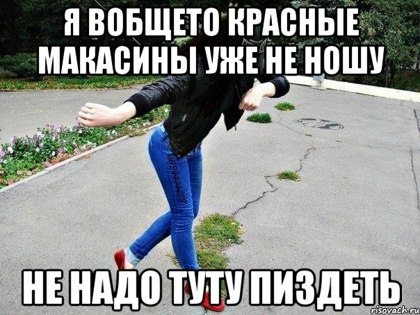 я вобщето красные макасины уже не ношу не надо туту пиздеть