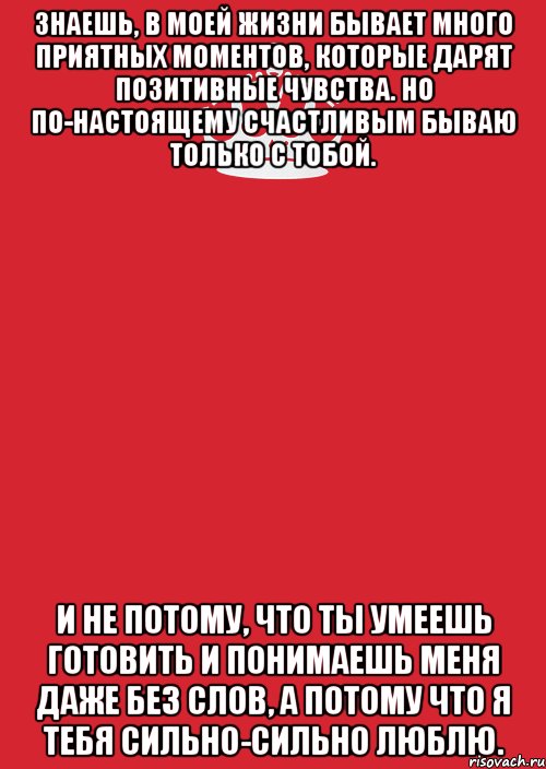 знаешь, в моей жизни бывает много приятных моментов, которые дарят позитивные чувства. но по-настоящему счастливым бываю только с тобой. и не потому, что ты умеешь готовить и понимаешь меня даже без слов, а потому что я тебя сильно-сильно люблю., Комикс Keep Calm 3