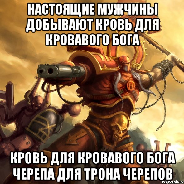 настоящие мужчины добывают кровь для кровавого бога кровь для кровавого бога черепа для трона черепов, Мем кхон