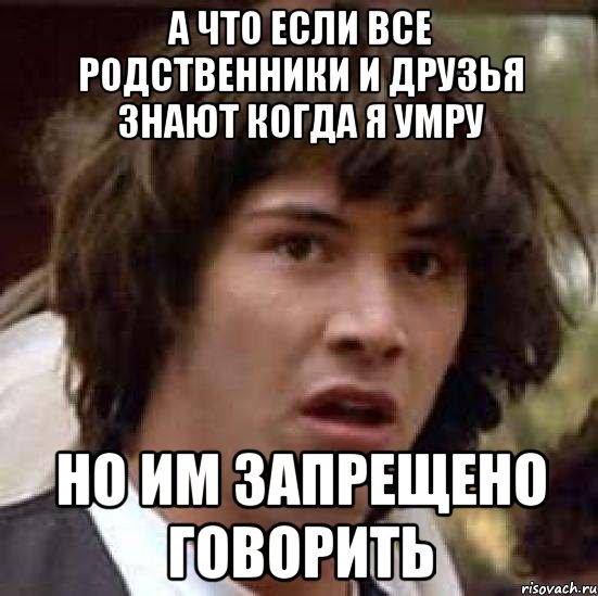 а что если все родственники и друзья знают когда я умру но им запрещено говорить, Мем А что если (Киану Ривз)