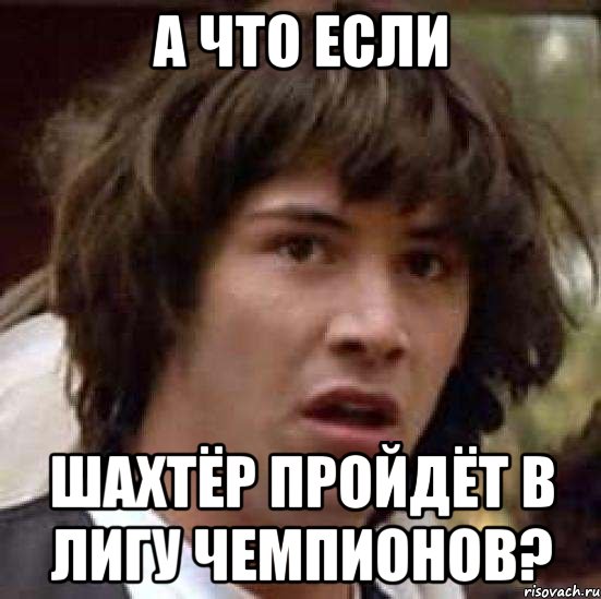 а что если шахтёр пройдёт в лигу чемпионов?, Мем А что если (Киану Ривз)