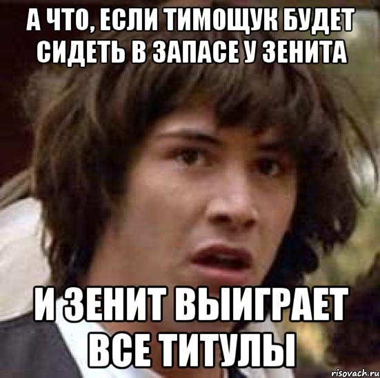 а что, если тимощук будет сидеть в запасе у зенита и зенит выиграет все титулы, Мем А что если (Киану Ривз)