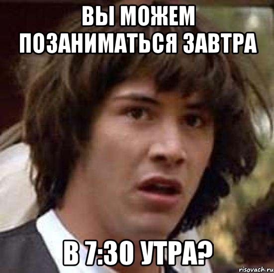 вы можем позаниматься завтра в 7:30 утра?, Мем А что если (Киану Ривз)