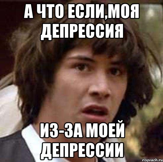 а что если,моя депрессия из-за моей депрессии, Мем А что если (Киану Ривз)