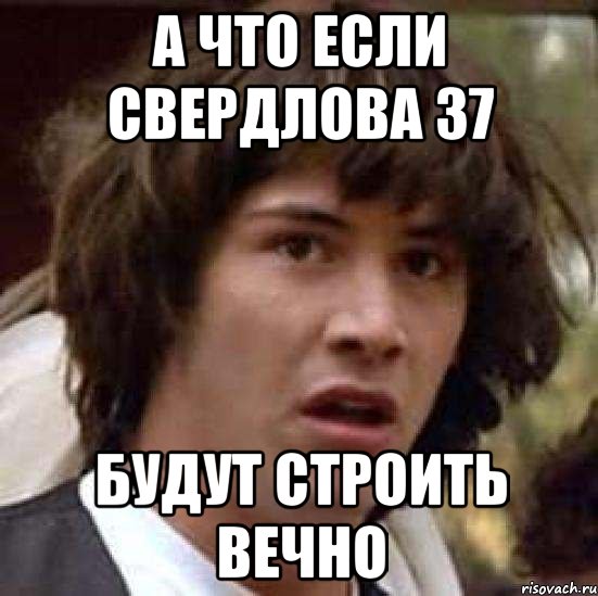 а что если свердлова 37 будут строить вечно, Мем А что если (Киану Ривз)