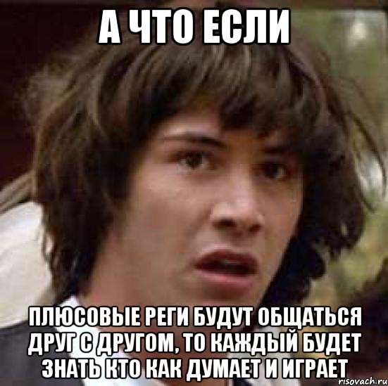 а что если плюсовые реги будут общаться друг с другом, то каждый будет знать кто как думает и играет, Мем А что если (Киану Ривз)