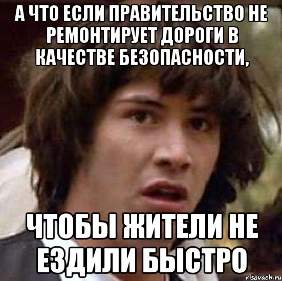 а что если правительство не ремонтирует дороги в качестве безопасности, чтобы жители не ездили быстро, Мем А что если (Киану Ривз)