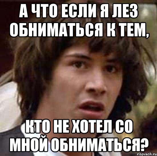 а что если я лез обниматься к тем, кто не хотел со мной обниматься?, Мем А что если (Киану Ривз)