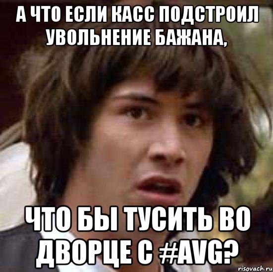 а что если касс подстроил увольнение бажана, что бы тусить во дворце с #avg?, Мем А что если (Киану Ривз)