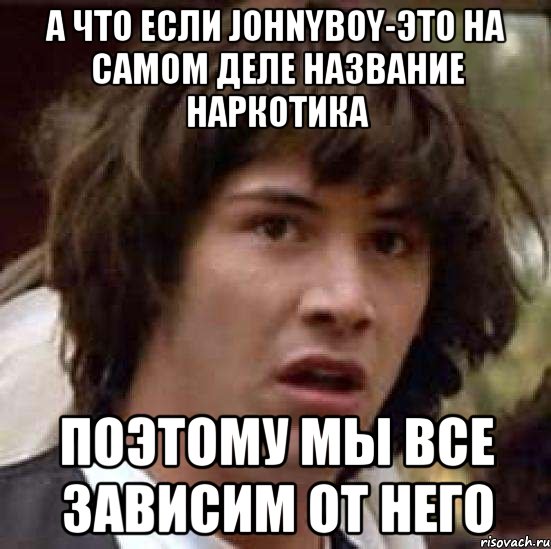 а что если johnyboy-это на самом деле название наркотика поэтому мы все зависим от него, Мем А что если (Киану Ривз)