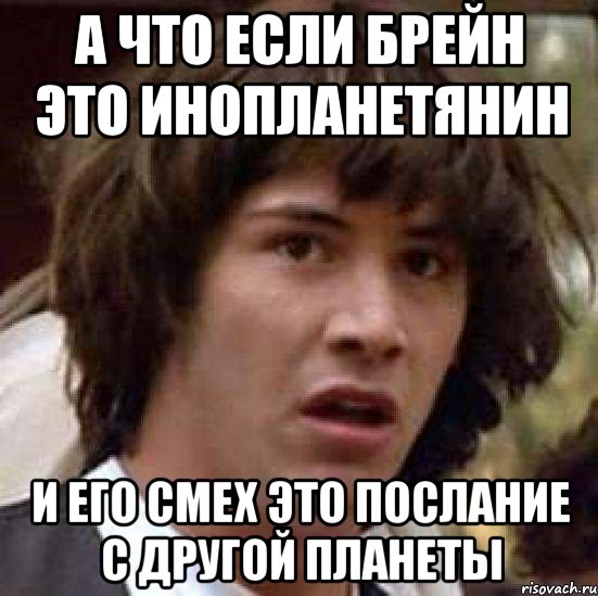 а что если брейн это инопланетянин и его смех это послание с другой планеты, Мем А что если (Киану Ривз)