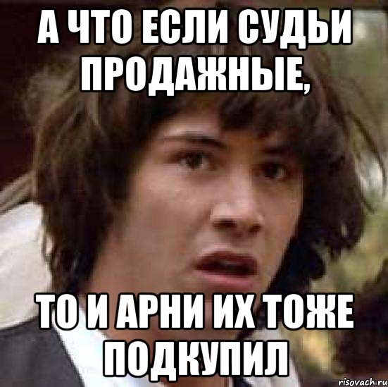 а что если судьи продажные, то и арни их тоже подкупил, Мем А что если (Киану Ривз)