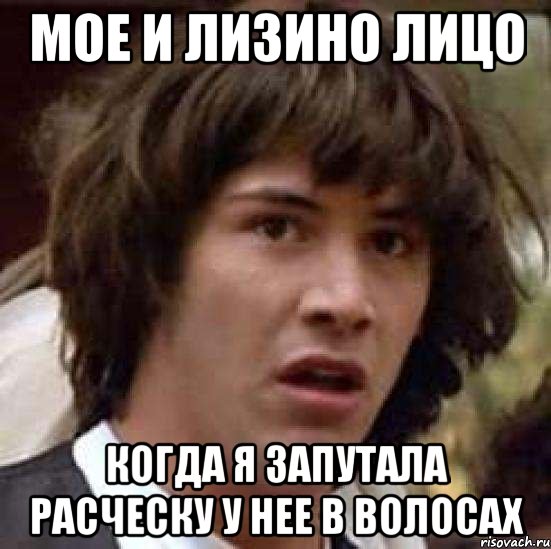 мое и лизино лицо когда я запутала расческу у нее в волосах, Мем А что если (Киану Ривз)