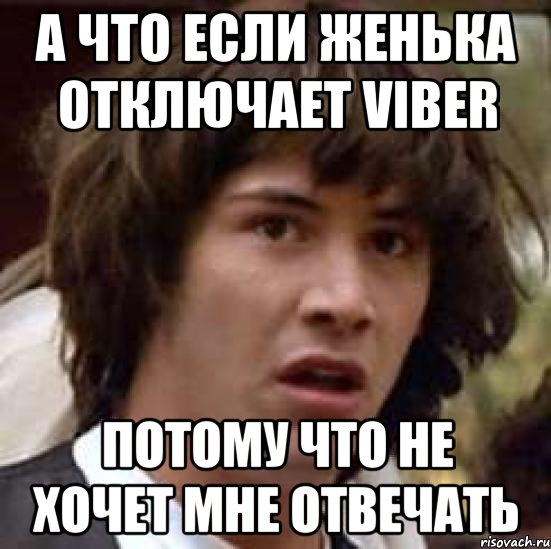 а что если женька отключает viber потому что не хочет мне отвечать, Мем А что если (Киану Ривз)