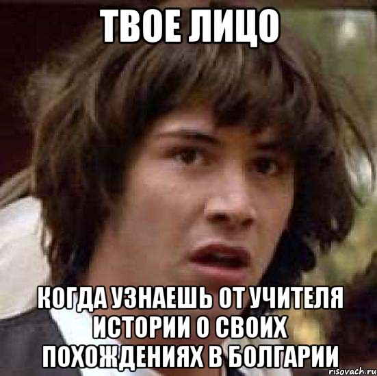 твое лицо когда узнаешь от учителя истории о своих похождениях в болгарии, Мем А что если (Киану Ривз)