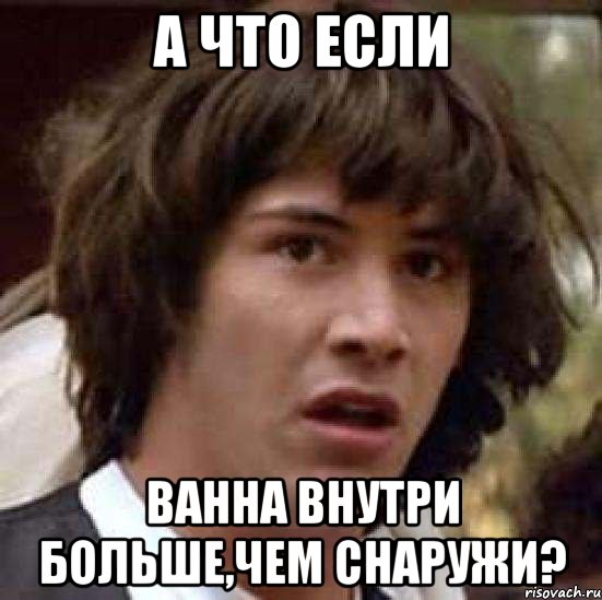 а что если ванна внутри больше,чем снаружи?, Мем А что если (Киану Ривз)