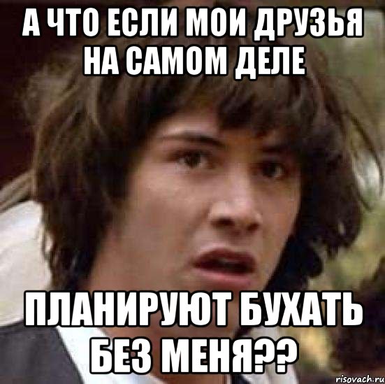 а что если мои друзья на самом деле планируют бухать без меня??, Мем А что если (Киану Ривз)