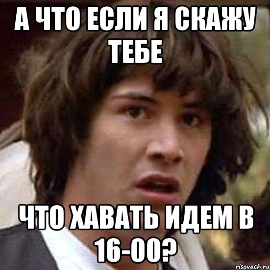 а что если я скажу тебе что хавать идем в 16-00?, Мем А что если (Киану Ривз)