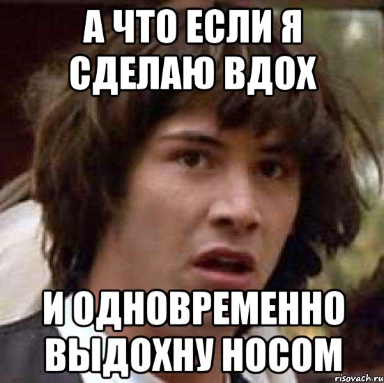 а что если я сделаю вдох и одновременно выдохну носом, Мем А что если (Киану Ривз)