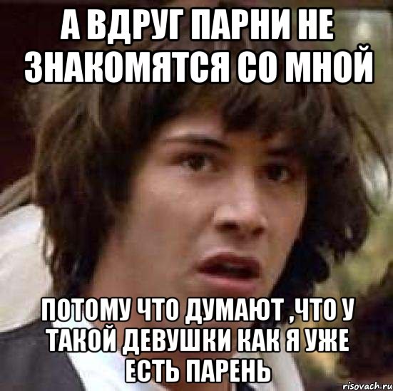 а вдруг парни не знакомятся со мной потому что думают ,что у такой девушки как я уже есть парень, Мем А что если (Киану Ривз)