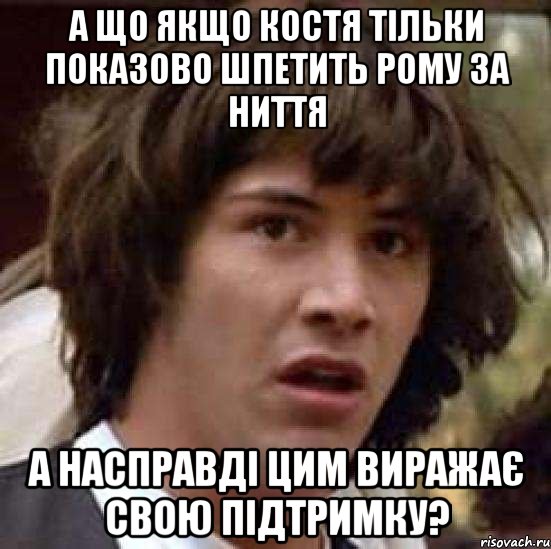 а що якщо костя тільки показово шпетить рому за ниття а насправді цим виражає свою підтримку?, Мем А что если (Киану Ривз)