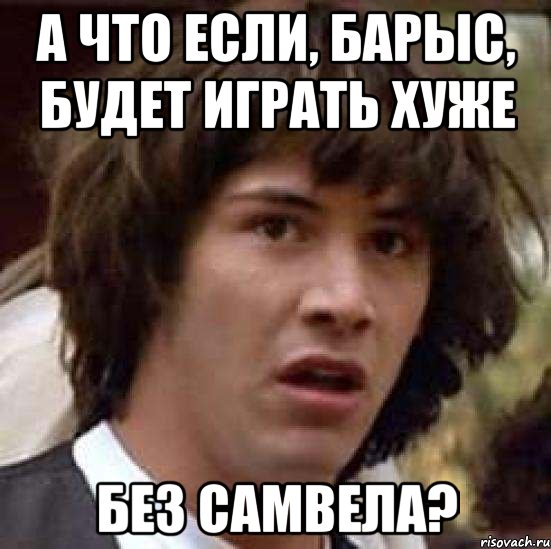 а что если, барыс, будет играть хуже без самвела?, Мем А что если (Киану Ривз)